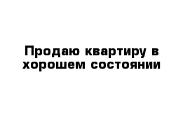 Продаю квартиру в хорошем состоянии 
